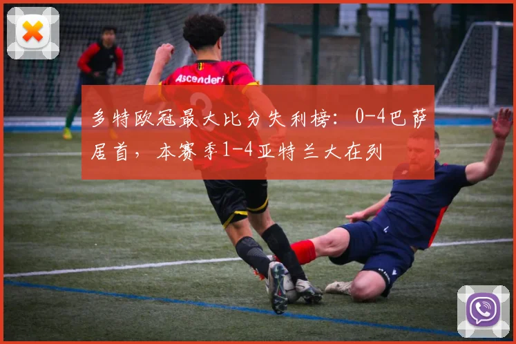 多特欧冠最大比分失利榜：0-4巴萨居首，本赛季1-4亚特兰大在列