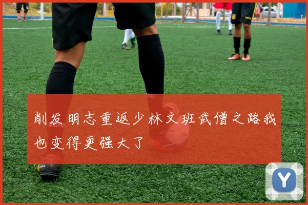 削发明志重返少林文班武僧之路我也变得更强大了