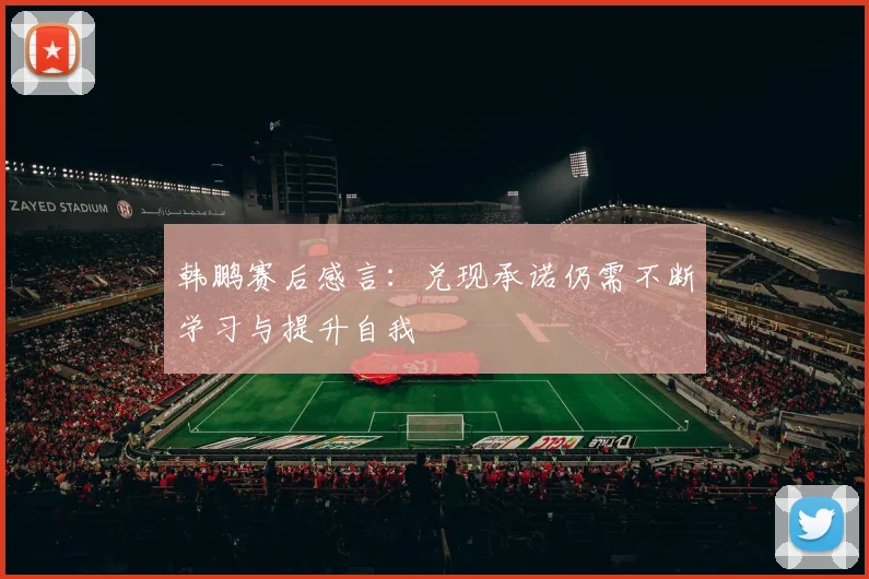 韩鹏赛后感言：兑现承诺仍需不断学习与提升自我