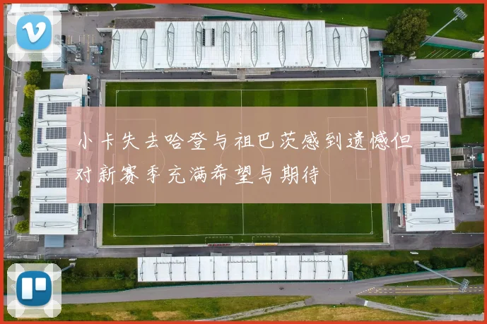 小卡失去哈登与祖巴茨感到遗憾但对新赛季充满希望与期待