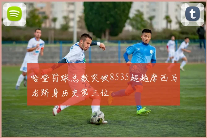 哈登罚球总数突破8535超越摩西马龙跻身历史第三位