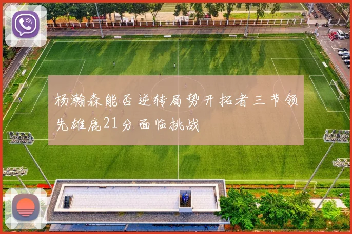 杨瀚森能否逆转局势开拓者三节领先雄鹿21分面临挑战