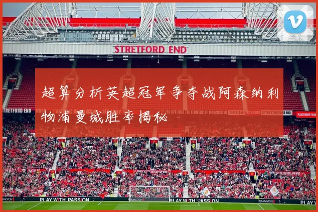 超算分析英超冠军争夺战阿森纳利物浦曼城胜率揭秘