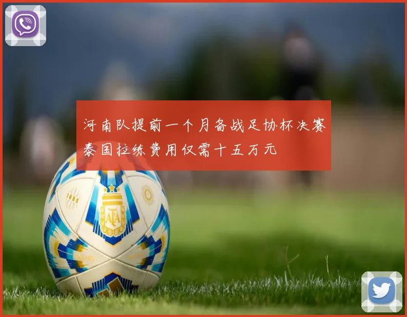 河南队提前一个月备战足协杯决赛泰国拉练费用仅需十五万元