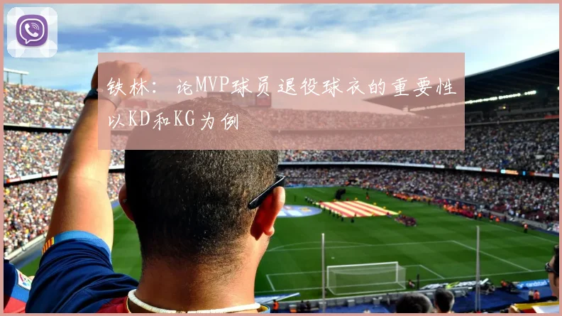 铁林：论MVP球员退役球衣的重要性以KD和KG为例