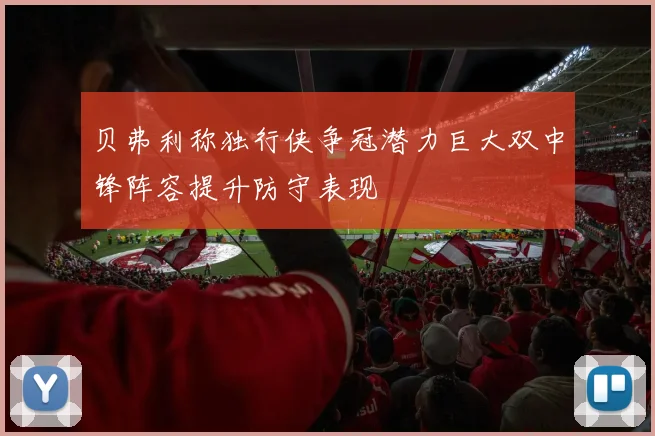 贝弗利称独行侠争冠潜力巨大双中锋阵容提升防守表现