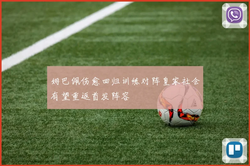 姆巴佩伤愈回归训练对阵皇家社会有望重返首发阵容