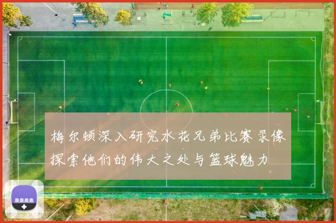 梅尔顿深入研究水花兄弟比赛录像探索他们的伟大之处与篮球魅力