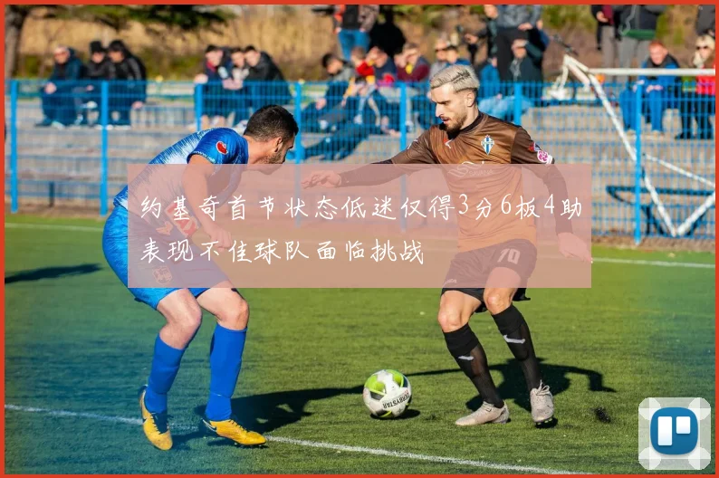 约基奇首节状态低迷仅得3分6板4助表现不佳球队面临挑战