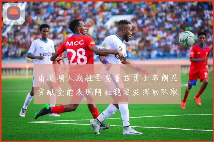 南湾湖人战胜圣克鲁兹勇士布朗尼贡献全能表现阿杜稳定发挥助队取胜