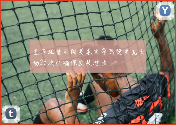 皇马租借合同要求里昂恩德里克出场25次以确保发展潜力