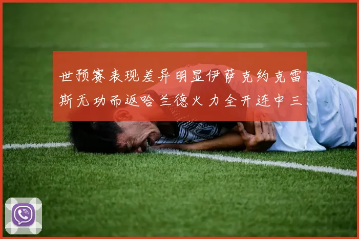 世预赛表现差异明显伊萨克约克雷斯无功而返哈兰德火力全开连中三元