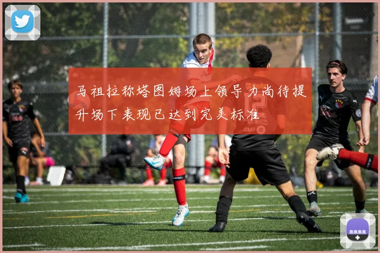 马祖拉称塔图姆场上领导力尚待提升场下表现已达到完美标准