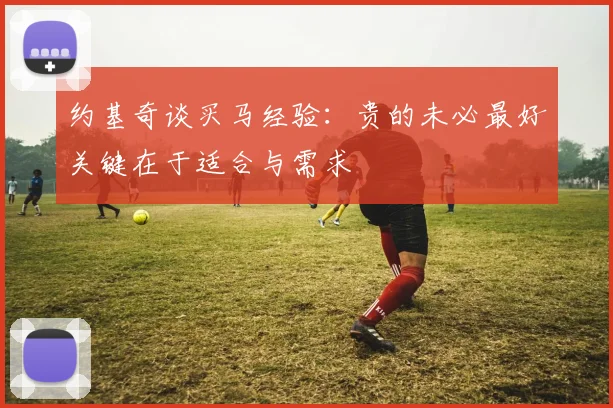 约基奇谈买马经验：贵的未必最好关键在于适合与需求