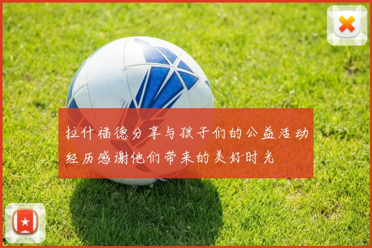 拉什福德分享与孩子们的公益活动经历感谢他们带来的美好时光